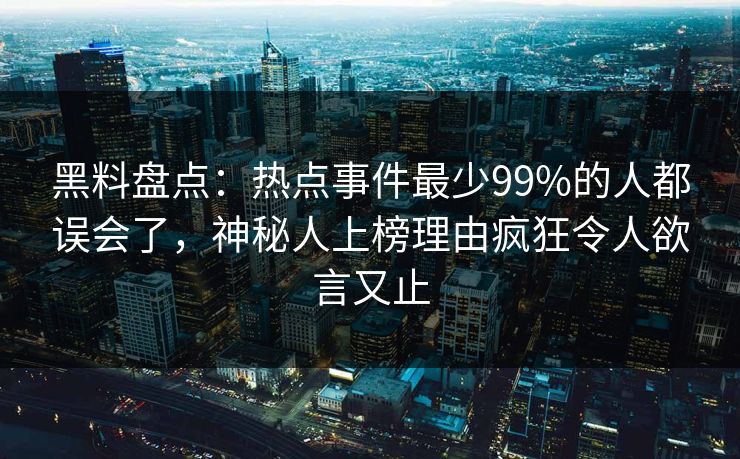 黑料盘点:热点事件最少99%的人都误会了,神秘人上榜理由疯狂令人欲言又止