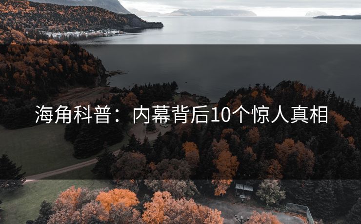 海角科普：内幕背后10个惊人真相