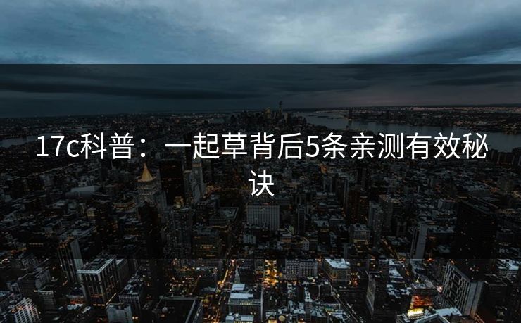 17c科普：一起草背后5条亲测有效秘诀