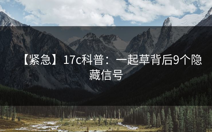 【紧急】17c科普:一起草背后9个隐藏信号 【紧急】17c科普:一起草背后9个隐藏信号