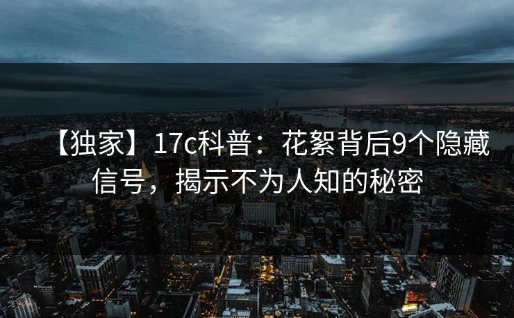 【独家】17c科普：花絮背后9个隐藏信号，揭示不为人知的秘密