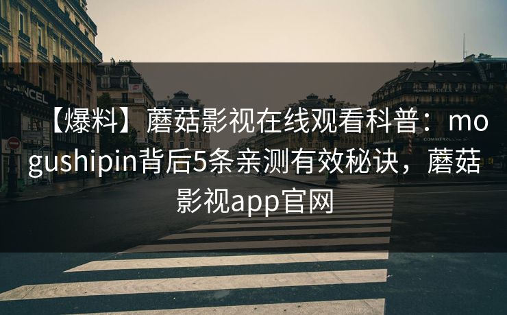 【爆料】蘑菇影视在线观看科普：mogushipin背后5条亲测有效秘诀，蘑菇影视app官网