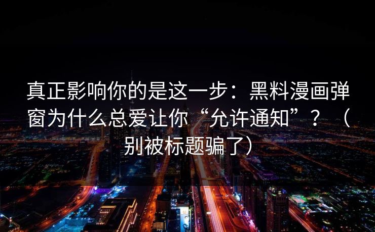 真正影响你的是这一步：黑料漫画弹窗为什么总爱让你“允许通知”？（别被标题骗了）  第1张