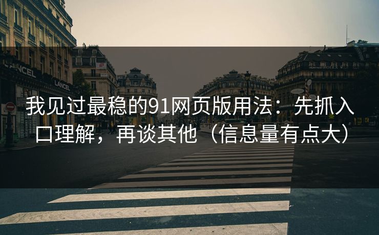我见过最稳的91网页版用法:先抓入口理解,再谈其他(信息量有点大)